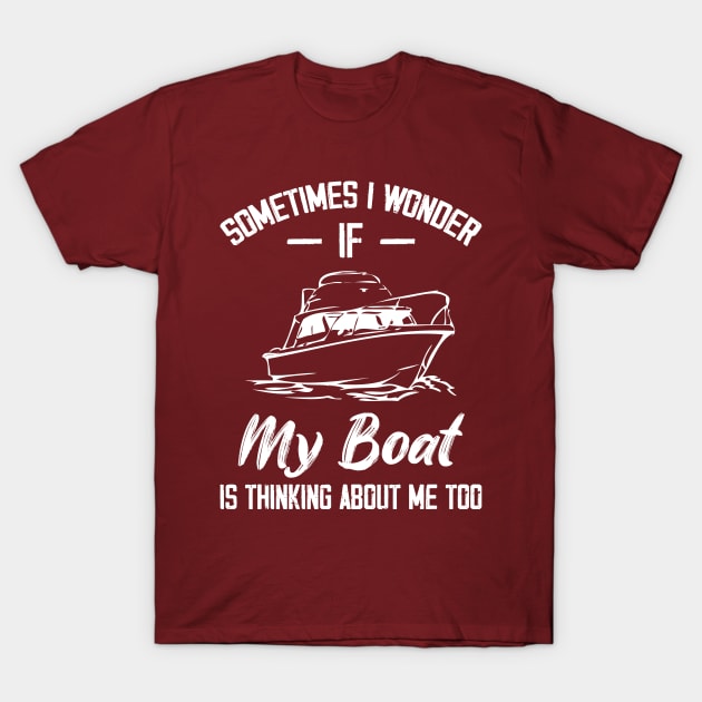 Sometimes I Wonder If My Boat Is Thinking About Me Too T-Shirt by chidadesign